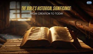 The Bible’s Historical Significance: From Creation to Today